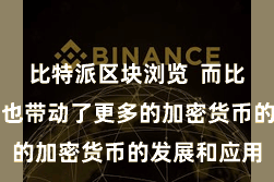 比特派区块浏览  而比特币的流行也带动了更多的加密货币的发展和应用
