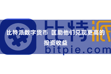 比特派数字货币  匡助他们兑现更高的投资收益
