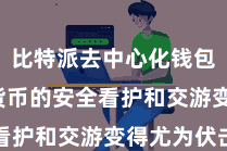 比特派去中心化钱包  数字货币的安全看护和交游变得尤为伏击
